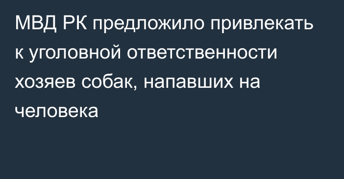 МВД РК предложило привлекать к уголовной ответственности хозяев собак, напавших на человека