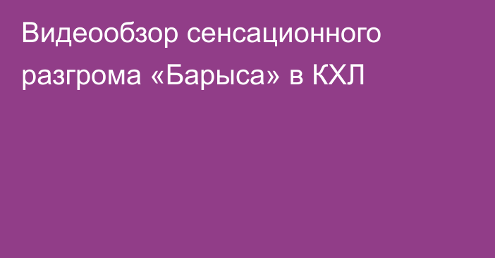 Видеообзор сенсационного разгрома «Барыса» в КХЛ