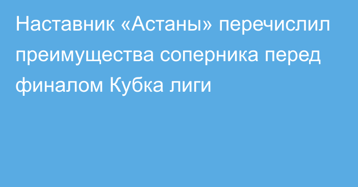 Наставник «Астаны» перечислил преимущества соперника перед финалом Кубка лиги