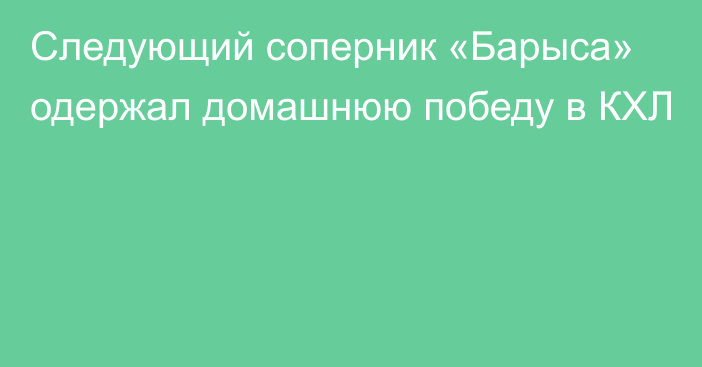 Следующий соперник «Барыса» одержал домашнюю победу в КХЛ