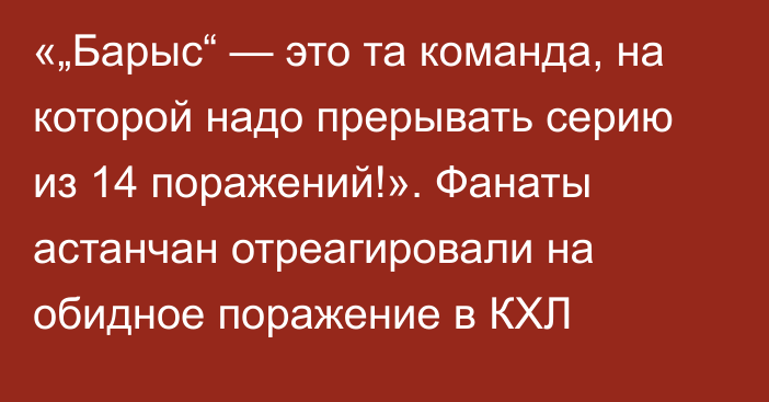 «„Барыс“ — это та команда, на которой надо прерывать серию из 14 поражений!». Фанаты астанчан отреагировали на обидное поражение в КХЛ