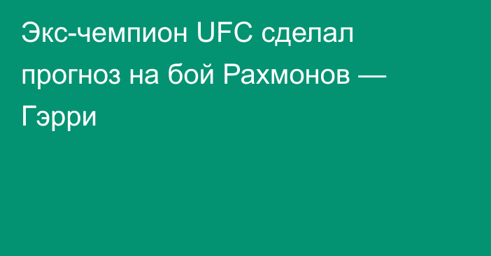 Экс-чемпион UFC сделал прогноз на бой Рахмонов — Гэрри