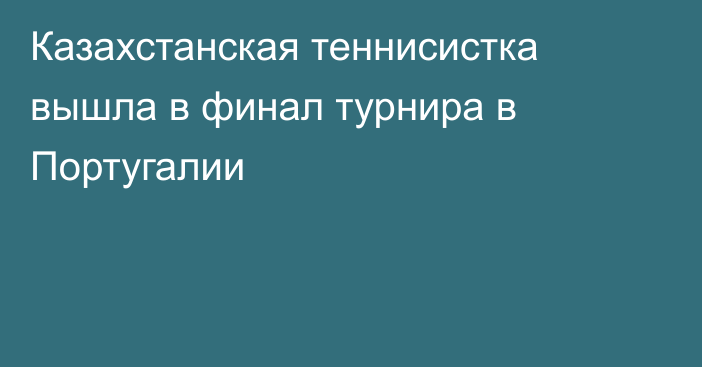 Казахстанская теннисистка вышла в финал турнира в Португалии