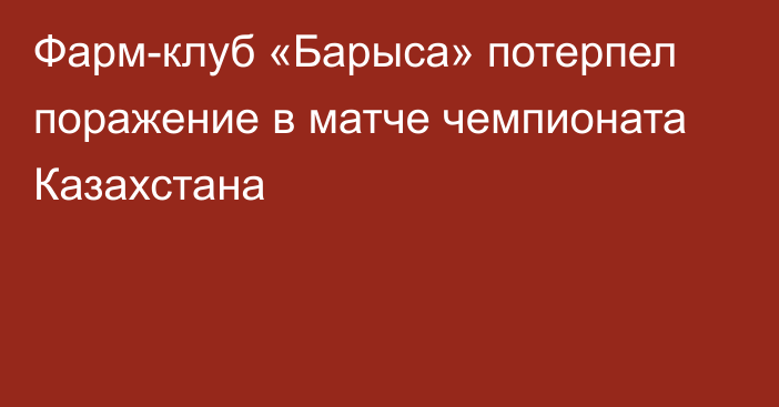 Фарм-клуб «Барыса» потерпел поражение в матче чемпионата Казахстана