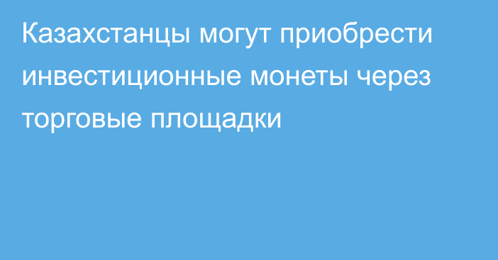 Казахстанцы могут приобрести инвестиционные монеты через торговые площадки