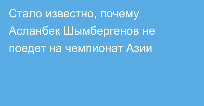 Стало известно, почему Асланбек Шымбергенов не поедет на чемпионат Азии