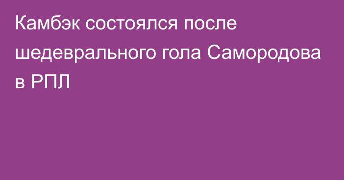 Камбэк состоялся после шедеврального гола Самородова в РПЛ