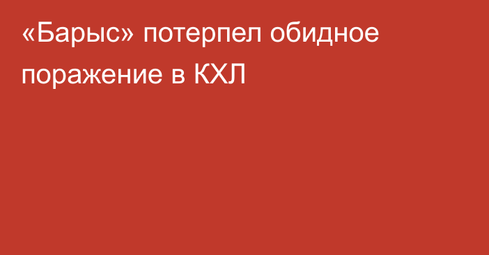 «Барыс» потерпел обидное поражение в КХЛ