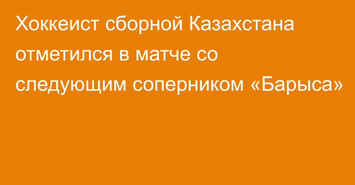 Хоккеист сборной Казахстана отметился в матче со следующим соперником «Барыса»