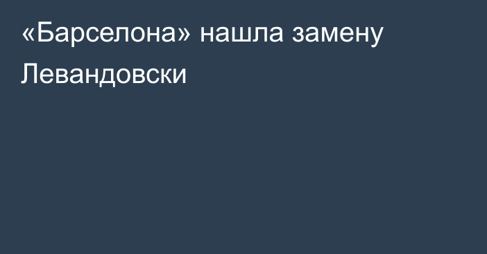 «Барселона» нашла замену Левандовски