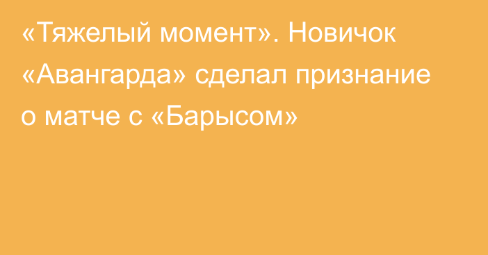 «Тяжелый момент». Новичок «Авангарда» сделал признание о матче с «Барысом»