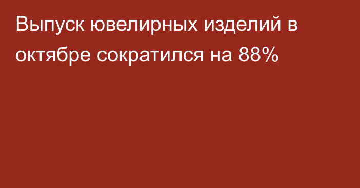 Выпуск ювелирных изделий в октябре сократился на 88%