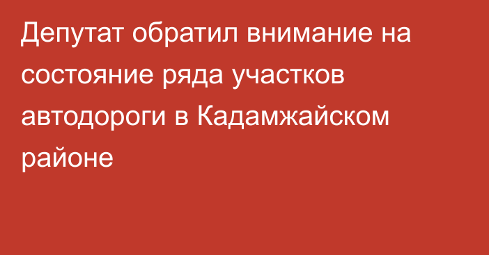 Депутат обратил внимание на состояние ряда участков автодороги в Кадамжайском районе