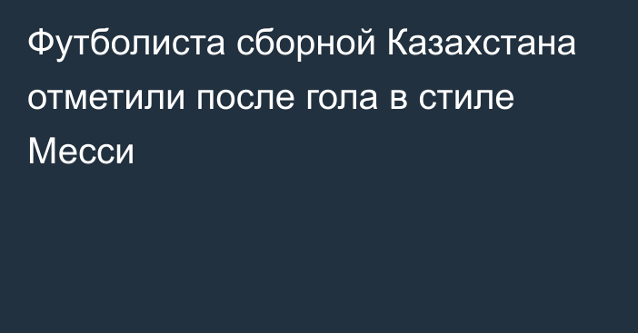 Футболиста сборной Казахстана отметили после гола в стиле Месси