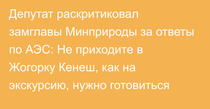 Депутат раскритиковал замглавы Минприроды за ответы по АЭС: Не приходите в Жогорку Кенеш, как на экскурсию, нужно готовиться