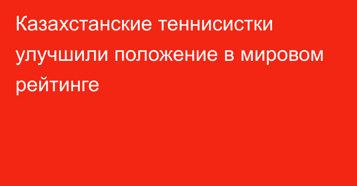 Казахстанские теннисистки улучшили положение в мировом рейтинге