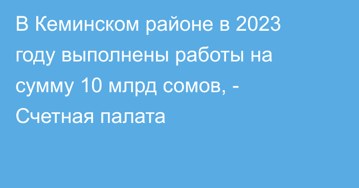 В Кеминском районе в 2023 году выполнены работы на сумму 10 млрд сомов, - Счетная палата