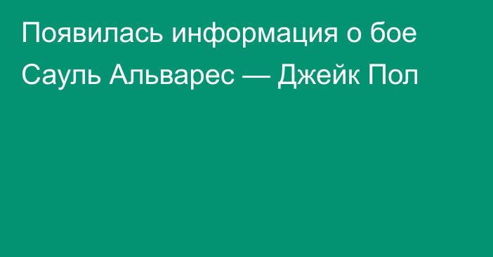 Появилась информация о бое Сауль Альварес — Джейк Пол