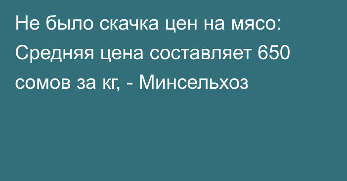 Не было скачка цен на мясо: Средняя цена составляет 650 сомов за кг, - Минсельхоз