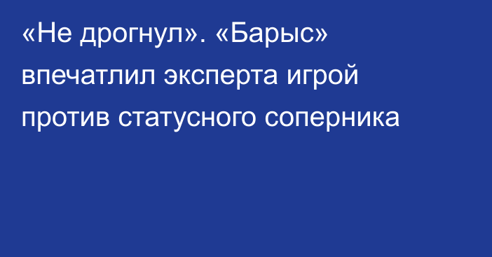 «Не дрогнул». «Барыс» впечатлил эксперта игрой против статусного соперника