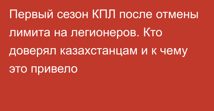 Первый сезон КПЛ после отмены лимита на легионеров. Кто доверял казахстанцам и к чему это привело