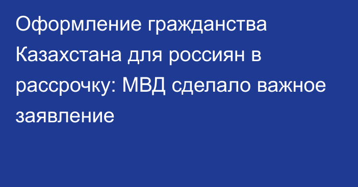 Оформление гражданства Казахстана для россиян в рассрочку: МВД сделало важное заявление