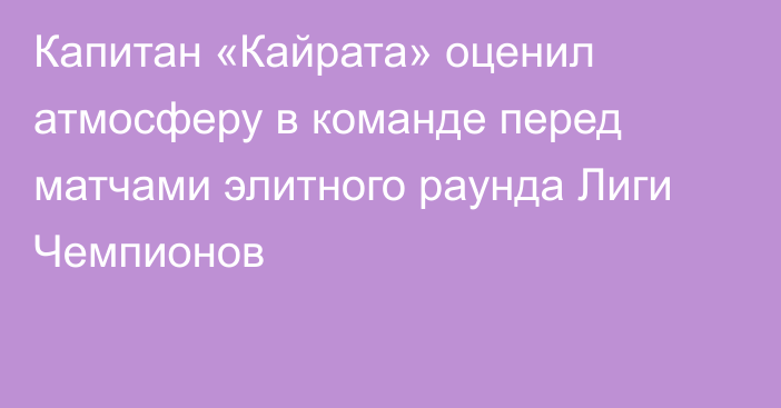 Капитан «Кайрата» оценил атмосферу в команде перед матчами элитного раунда Лиги Чемпионов