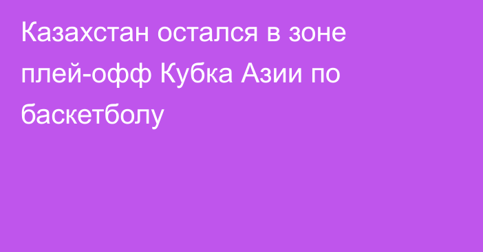 Казахстан остался в зоне плей-офф Кубка Азии по баскетболу