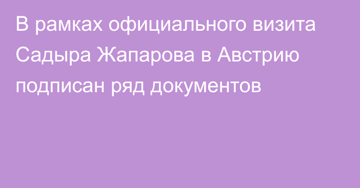 В рамках официального визита Садыра Жапарова в Австрию подписан ряд документов