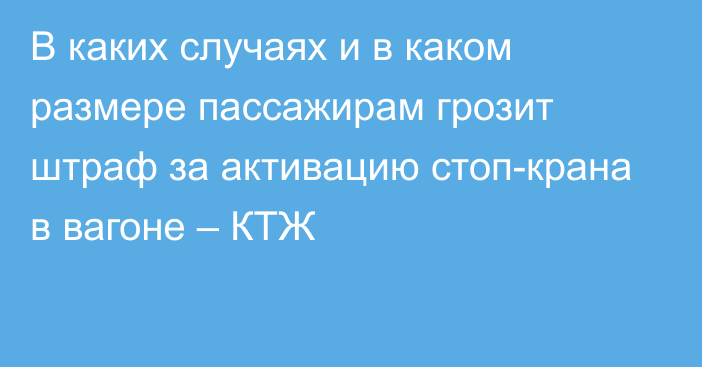 В каких случаях и в каком размере пассажирам грозит штраф за активацию стоп-крана в вагоне – КТЖ