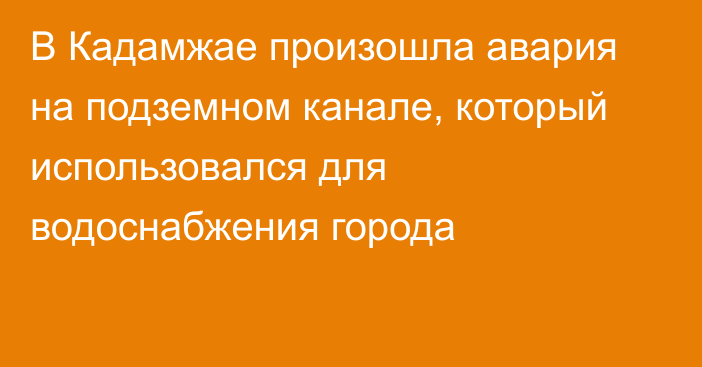 В Кадамжае произошла авария на подземном канале, который использовался для водоснабжения города