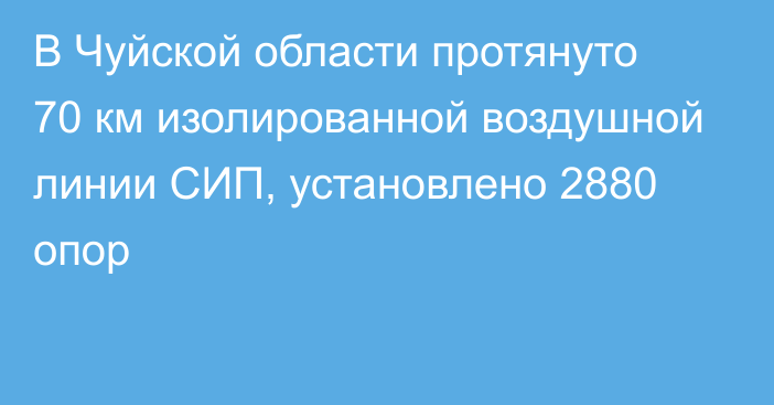 В Чуйской области протянуто 70 км изолированной воздушной линии СИП, установлено 2880 опор 