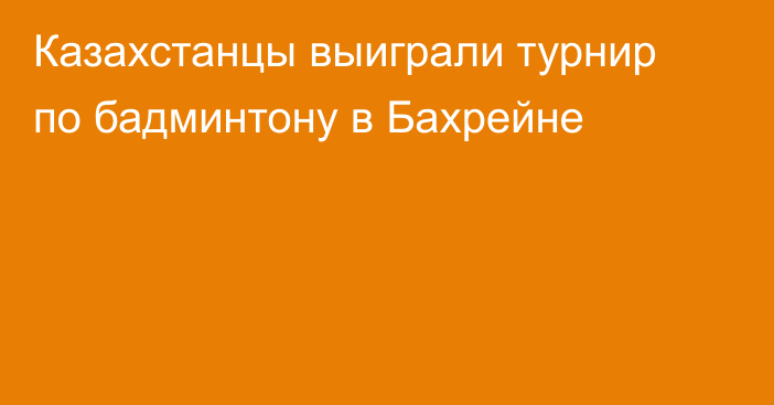 Казахстанцы выиграли турнир по бадминтону в Бахрейне