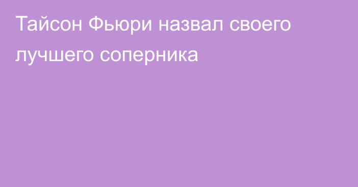 Тайсон Фьюри назвал своего лучшего соперника