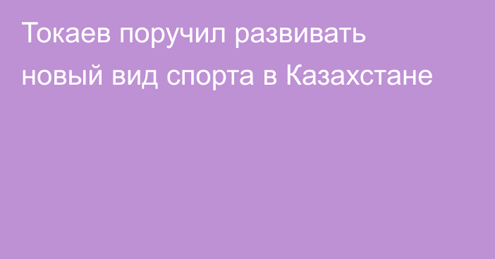 Токаев поручил развивать новый вид спорта в Казахстане