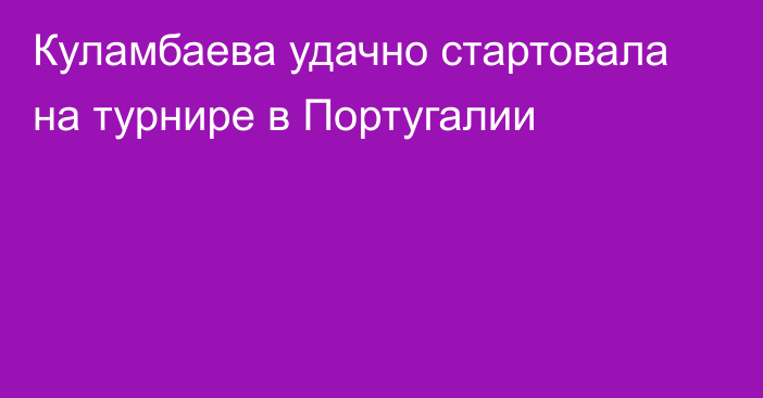 Куламбаева удачно стартовала на турнире в Португалии