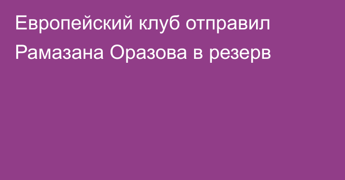 Европейский клуб отправил Рамазана Оразова в резерв