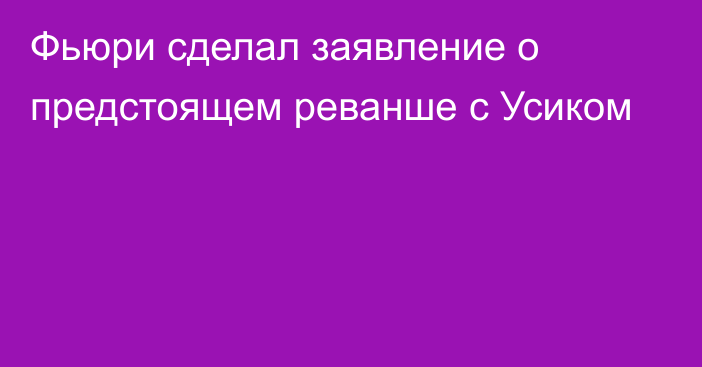 Фьюри сделал заявление о предстоящем реванше с Усиком