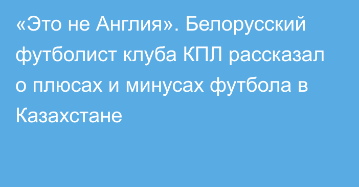 «Это не Англия». Белорусский футболист клуба КПЛ рассказал о плюсах и минусах футбола в Казахстане