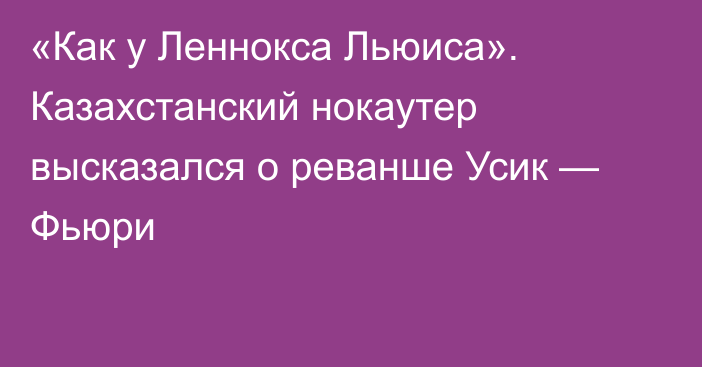 «Как у Леннокса Льюиса». Казахстанский нокаутер высказался о реванше Усик — Фьюри