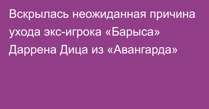 Вскрылась неожиданная причина ухода экс-игрока «Барыса» Даррена Дица из «Авангарда»