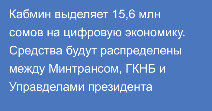 Кабмин выделяет 15,6 млн сомов на цифровую экономику. Средства будут распределены между Минтрансом, ГКНБ и Управделами президента