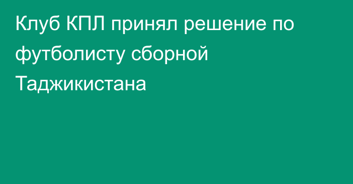 Клуб КПЛ принял решение по футболисту сборной Таджикистана