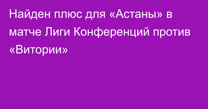 Найден плюс для «Астаны» в матче Лиги Конференций против «Витории»