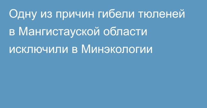 Одну из причин гибели тюленей в Мангистауской области исключили в Минэкологии