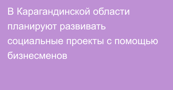 В Карагандинской области планируют развивать социальные проекты с помощью бизнесменов