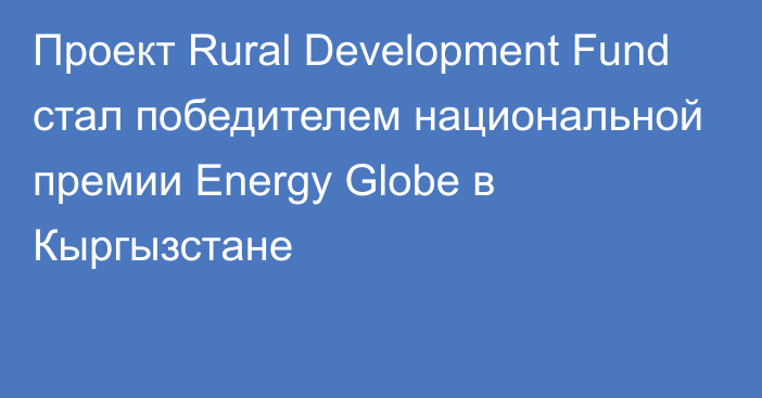 Проект Rural Development Fund стал победителем национальной премии Energy Globe в Кыргызстане