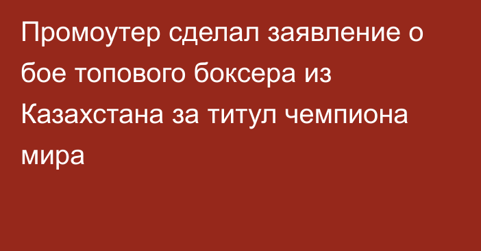 Промоутер сделал заявление о бое топового боксера из Казахстана за титул чемпиона мира