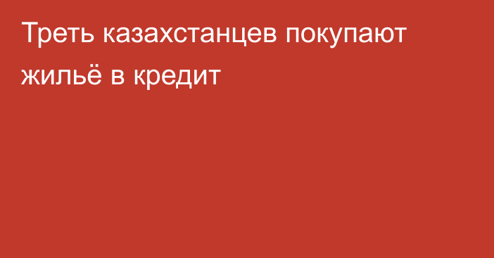 Треть казахстанцев покупают жильё в кредит