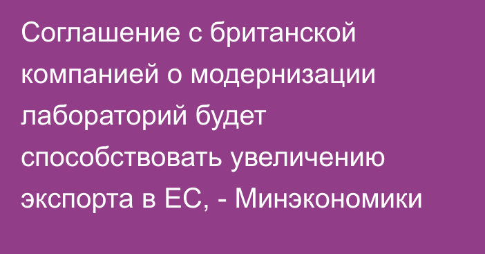 Соглашение с британской компанией о модернизации лабораторий будет способствовать увеличению экспорта в ЕС, - Минэкономики